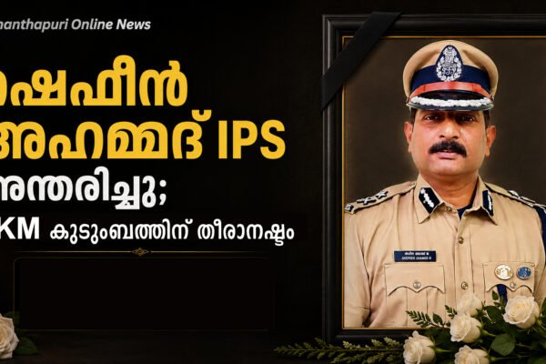 ഷെഫീൻ അഹമ്മദ് IPS അന്തരിച്ചു; TKM കുടുംബത്തിന് തീരാനഷ്ടം